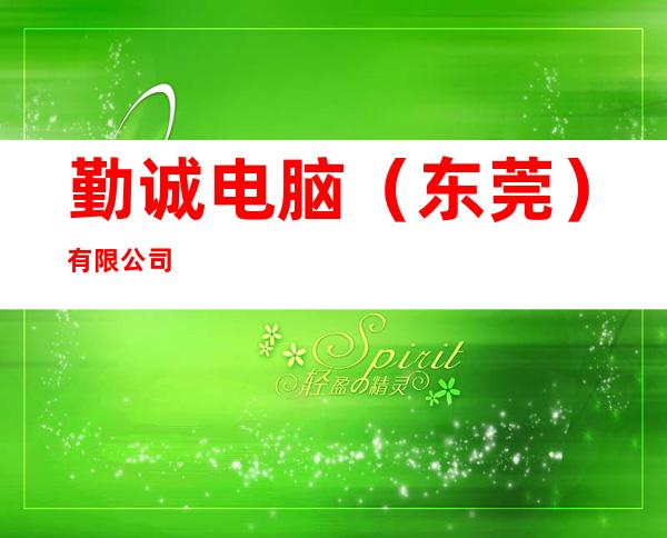 勤诚电脑（东莞）有限公司